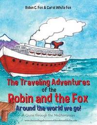 The Traveling Adventures of the Robin and the Fox Around the World We Go! : A Cruise Through the Mediterranean - Robin C. Fox