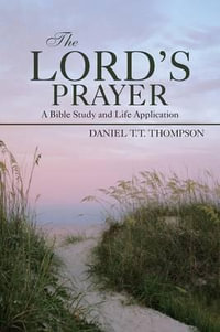 The Lord's Prayer : A Bible Study and Life Application - Daniel T. T. Thompson