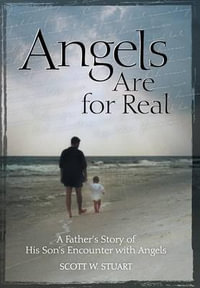 Angels Are For Real : A Father's Story of His Son's Encounter with Angels - Scott W. Stuart