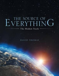 The Source of Everything : The Hidden Truth - David Thomas