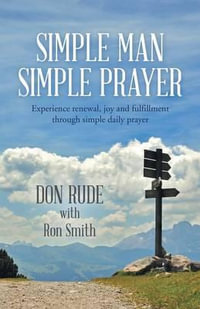 Simple Man Simple Prayer : Experience Renewal, Joy and Fulfillment Through Simple Daily Prayer - Don Rude