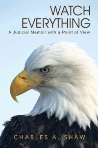 Watch Everything : A Judicial Memoir with a Point of View - Charles a. Shaw