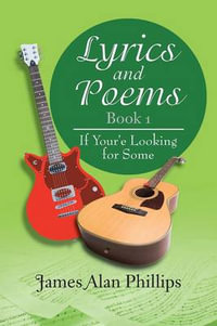 Lyrics and Poems Book 1 : If Your'e Looking for Some - James Alan Phillips