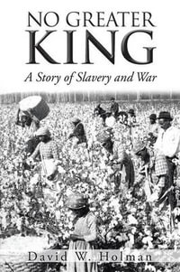 No Greater King : A Story of Slavery and War - David W. Holman