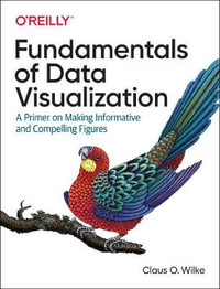 Fundamentals of Data Visualization : A Primer on Making Informative and Compelling Figures - Claus O Wilke