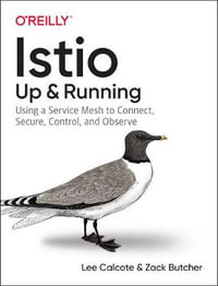 Istio: Up and Running : Using a Service Mesh to Connect, Secure, Control, and Observe - Lee Calcote