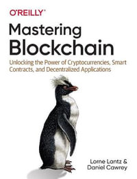 Mastering Blockchain : Unlocking the Power of Cryptocurrencies, Smart Contracts, and Decentralized Applications - Lorne Lantz