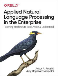 Applied Natural Language Processing in the Enterprise : Teaching Machines to Read, Write, and Understand - Ankur Patel