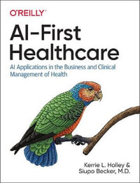 AI-First Healthcare : AI Applications in the Business and Clinical Management of Health - Kerrie Holley