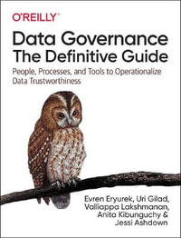 Data Governance: The Definitive Guide : People, Processes, and Tools to Operationalize Data Trustworthiness - Evren Eryurek