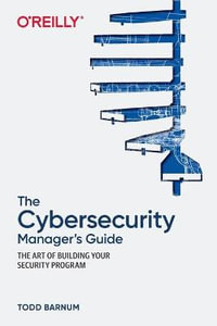 The Cybersecurity Manager's Guide : The Art of Building Your Security Program - Todd Barnum