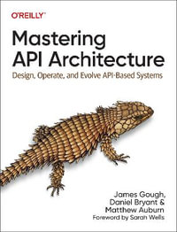 Mastering API Architecture : Defining, Connecting, and Securing Distributed Systems and Microservices - James Gough