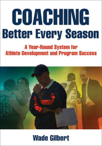 Coaching Better Every Season : A Year-Round System for Athlete Development and Program Success - Wade Gilbert