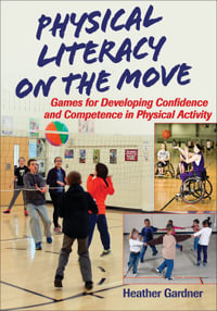 Physical Literacy on the Move : Games for Developing Confidence and Competence in Physical Activity - Heather Gardner