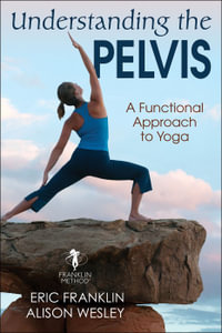 Understanding the Pelvis : A Functional Approach to Yoga - Eric Franklin