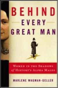 Behind Every Great Man : The forgotten women behind the world's famous and infamous - Marlene Wagman-Geller