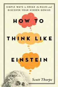 How to Think Like Einstein : Simple Ways to Break the Rules and Discover Your Hidden Genius - Scott Thorpe