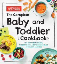 The Complete Baby and Toddler Cookbook : The Very Best Purees, Finger Foods, and Toddler Meals for Happy Families - America's Test Kitchen Kids