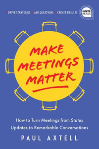 Make Meetings Matter : How to Turn Meetings from Status Updates to Remarkable Conversations - Paul Axtell