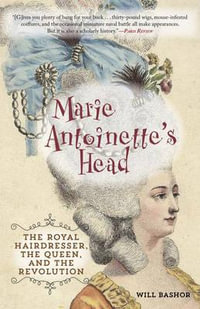 Marie Antoinette's Head : The Royal Hairdresser, the Queen, and the Revolution - Will Bashor