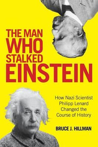 Man Who Stalked Einstein : How Nazi Scientist Philipp Lenard Changed the Course of History - Bruce J. Hillman