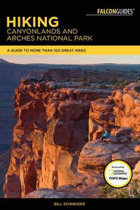 Hiking Canyonlands and Arches National Parks : A Guide To More Than 60 Great Hikes - Bill Schneider