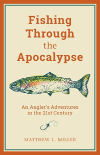 Fishing Through the Apocalypse : An Angler's Adventures in the 21st Century - Matthew L. Miller