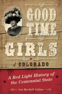 Good Time Girls of Colorado : A Red-Light History of the Centennial State - Jan MacKell Collins