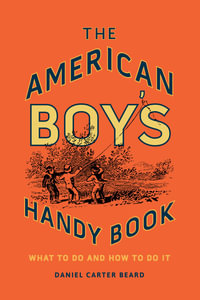 The American Boy's Handy Book : What to Do and How to Do It - Daniel Carter Beard