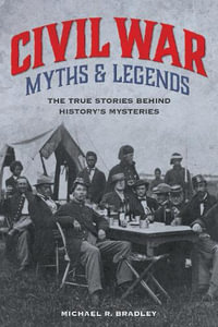 Civil War Myths and Legends : The True Stories behind History's Mysteries - Michael R. Bradley