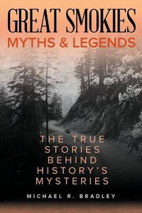 Great Smokies Myths and Legends : The True Stories behind History's Mysteries - Michael R. Bradley