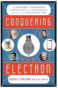 Conquering the Electron : The Geniuses, Visionaries, Egomaniacs, and Scoundrels Who Built Our El - Derek Cheung