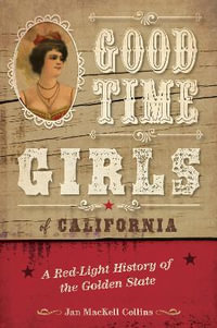 Good Time Girls of California : A Red-Light History of the Golden State - Jan MacKell Collins