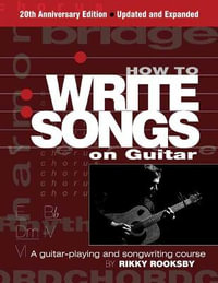 How to Write Songs on Guitar : A Guitar-Playing and Songwriting Course: 3rd Edition - Rikky Rooksby