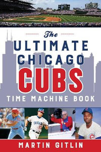 The Ultimate Chicago Cubs Time Machine Book - Martin Gitlin