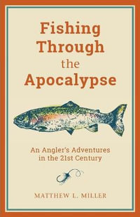 Fishing Through the Apocalypse : An Angler's Adventures in the 21st Century - Matthew L. Miller