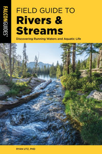 Field Guide to Rivers & Streams : Discovering Running Waters and Aquatic Life - Ryan Utz Ph.D.