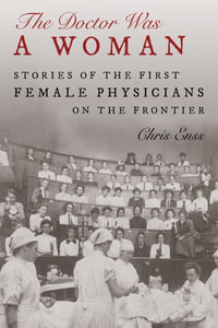 The Doctor Was a Woman : Stories of the First Female Physicians on the Frontier - Chris Enss