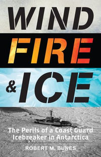 Wind, Fire, and Ice : The Perils of a Coast Guard Icebreaker in Antarctica - Robert M. Bunes