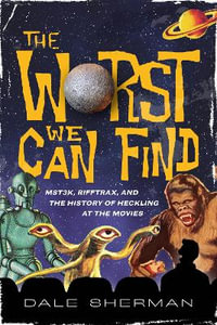 The Worst We Can Find : MST3K, RiffTrax, and the History of Heckling at the Movies - Dale Sherman