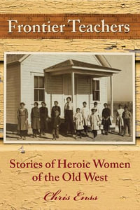 Frontier Teachers : Stories of Heroic Women of the Old West - Chris Enss