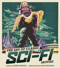 The Art of Classic Sci-Fi Movies : An Illustrated History - Adam Newell