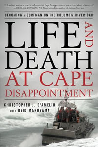 Life and Death at Cape Disappointment : Becoming a Surfman on the Columbia River Bar - Christopher J. D'Amelio