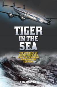 Tiger in the Sea : The Ditching of Flying Tiger 923 and the Desperate Struggle for Survival - Eric Lindner