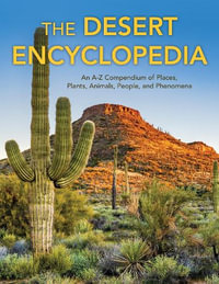 The Desert Encyclopedia : An A-Z Compendium of Places, Plants, Animals, People, and Phenomena - Robert Hauptman