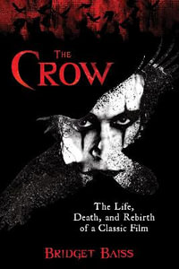 The Crow : The Life, Death, and Rebirth of a Classic Film - Bridget Baiss