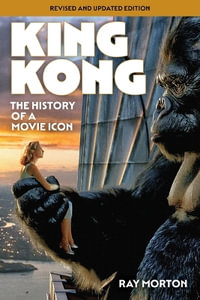 King Kong : The History of a Movie Icon from Fay Wray to Peter Jackson - Ray Morton