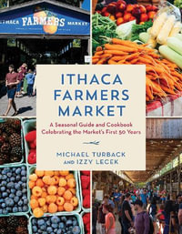 Ithaca Farmers Market : A Seasonal Guide and Cookbook Celebrating The Market's First 50 Years - Michael Turback