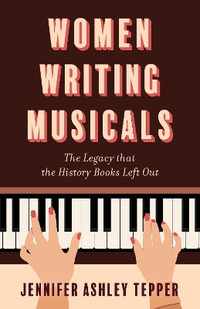 Women Writing Musicals : The Legacy That the History Books Left Out - Jennifer Ashley Tepper