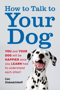 How to Talk to Your Dog : You and Your Dog Will Be Happier Once You Learn How to Understand Each Other! - Con Slobodchikoff